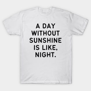 A day without sunshine is like, night T-Shirt